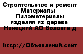 Строительство и ремонт Материалы - Пиломатериалы,изделия из дерева. Ненецкий АО,Волонга д.